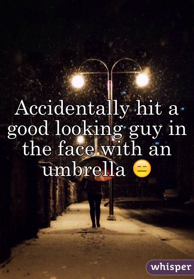 Accidentally hit a good looking guy in the face with an umbrella 😑