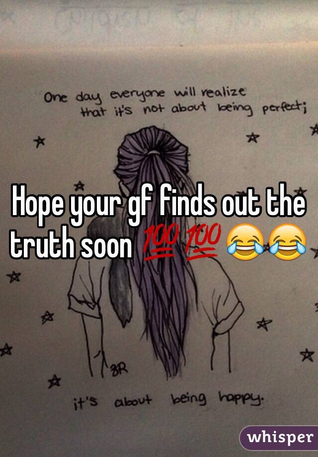 Hope your gf finds out the truth soon 💯💯😂😂