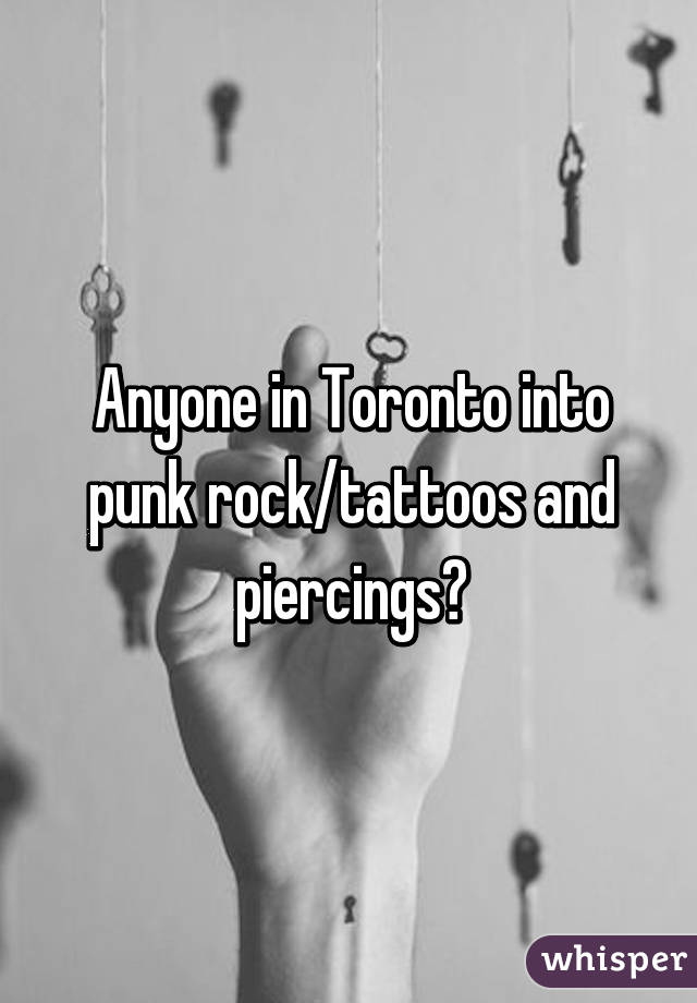 Anyone in Toronto into punk rock/tattoos and piercings?