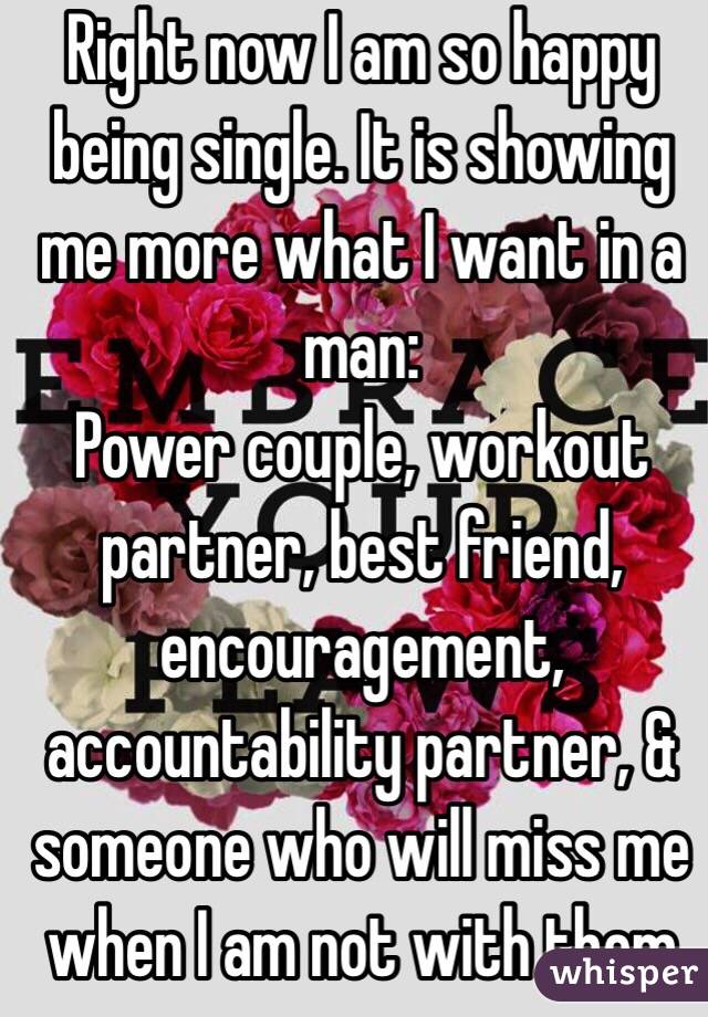 Right now I am so happy being single. It is showing me more what I want in a man: 
Power couple, workout partner, best friend, encouragement, accountability partner, & someone who will miss me when I am not with them