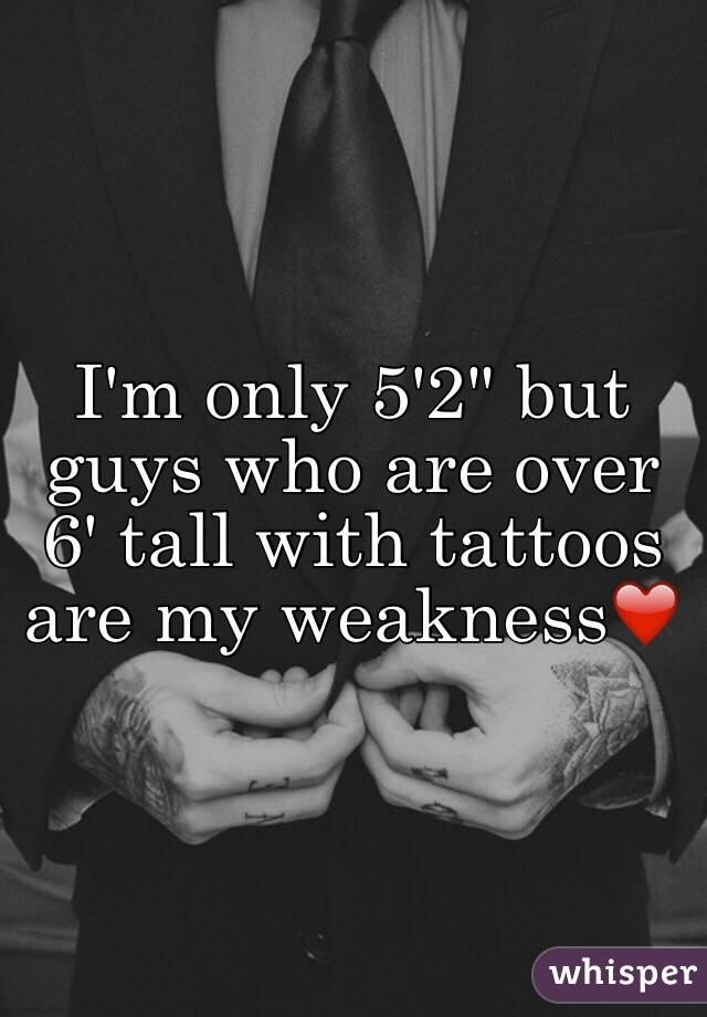 I'm only 5'2" but guys who are over 6' tall with tattoos are my weakness❤️