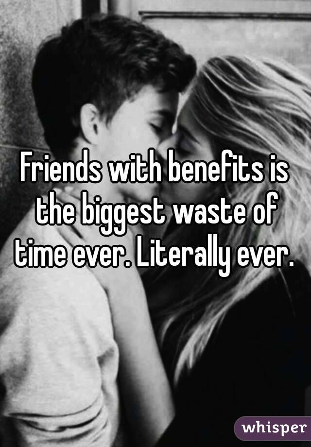 Friends with benefits is the biggest waste of time ever. Literally ever. 