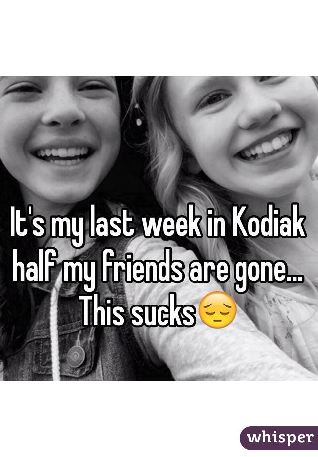 It's my last week in Kodiak half my friends are gone...  This sucks😔