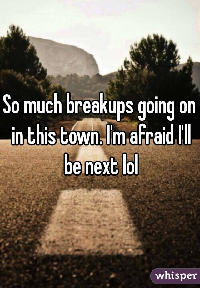 So much breakups going on in this town. I'm afraid I'll be next lol