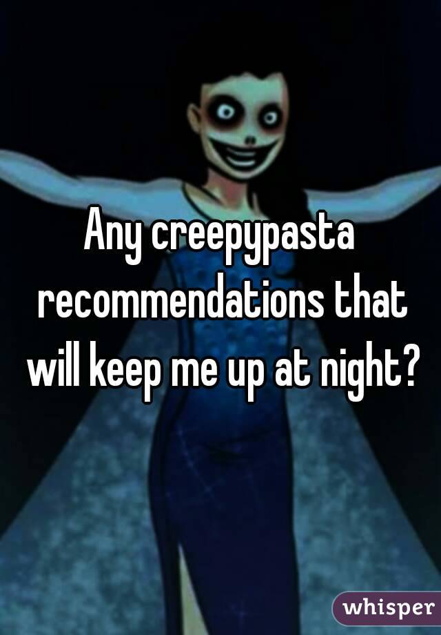 Any creepypasta recommendations that will keep me up at night?