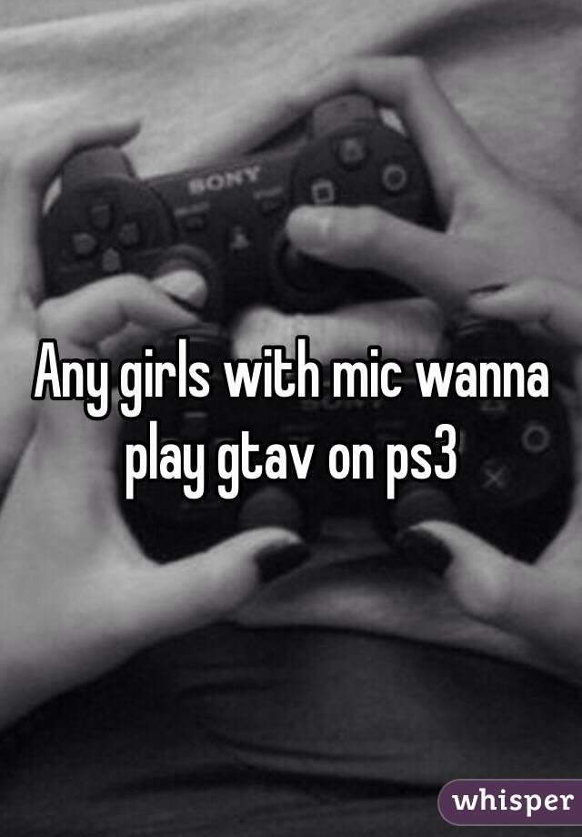 Any girls with mic wanna play gtav on ps3