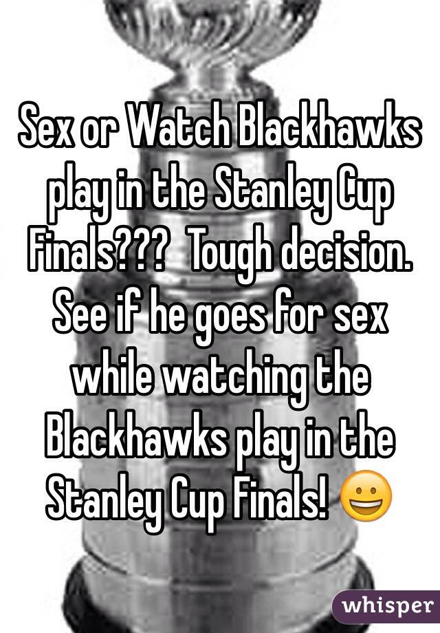 Sex or Watch Blackhawks play in the Stanley Cup Finals???  Tough decision.  See if he goes for sex while watching the Blackhawks play in the Stanley Cup Finals! 😀