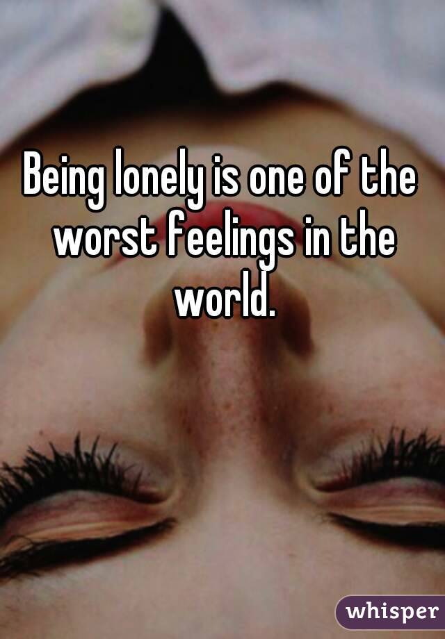 Being lonely is one of the worst feelings in the world.