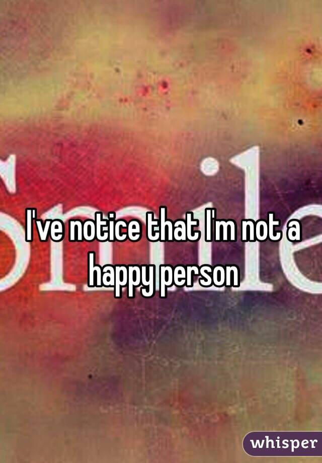 I've notice that I'm not a happy person 