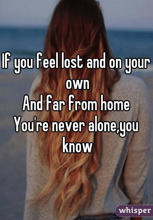 If you feel lost and on your own
And far from home
You're never alone,you know