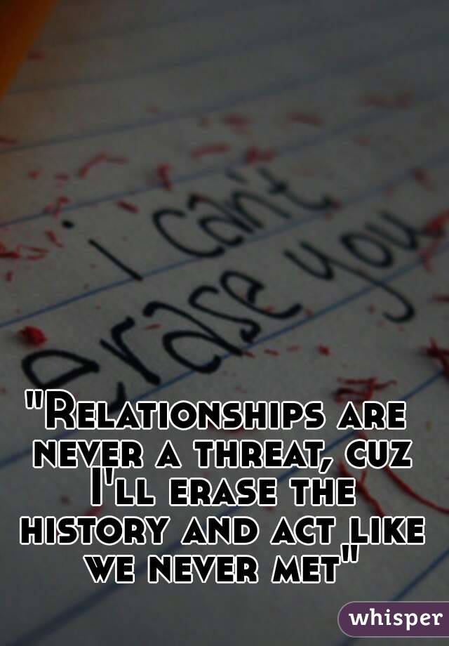 "Relationships are never a threat, cuz I'll erase the history and act like we never met"