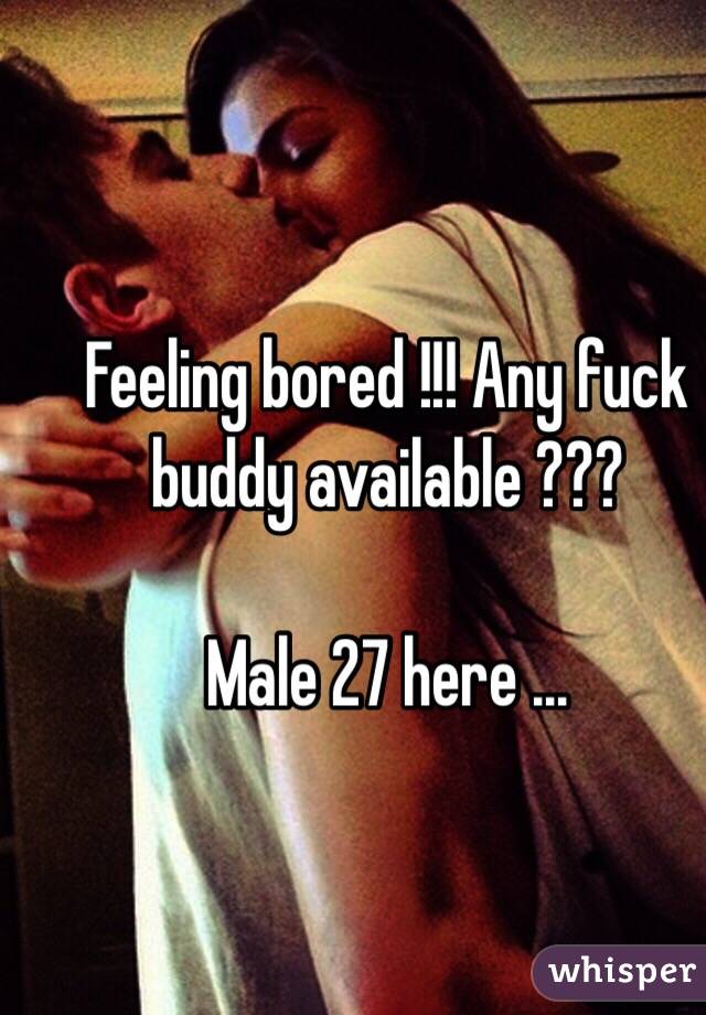 Feeling bored !!! Any fuck buddy available ???

Male 27 here ...