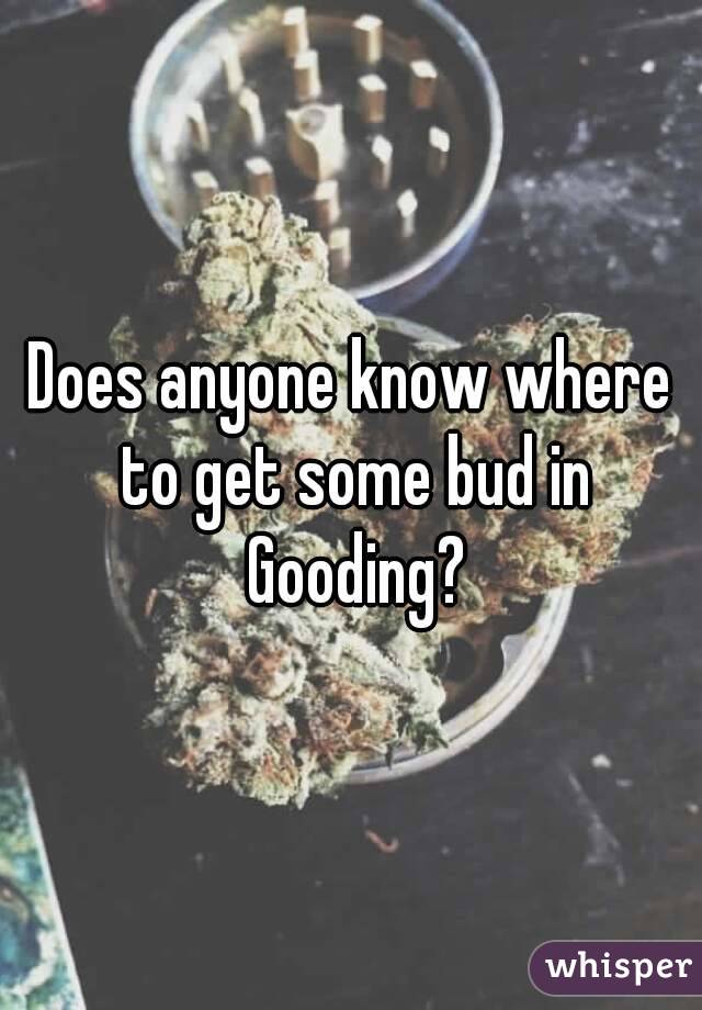 Does anyone know where to get some bud in Gooding?