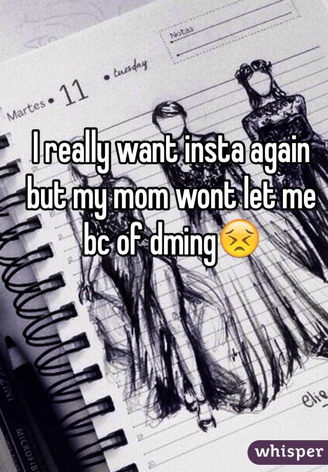 I really want insta again but my mom wont let me bc of dming😣