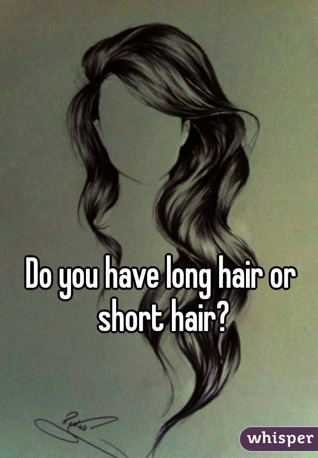 Do you have long hair or short hair?