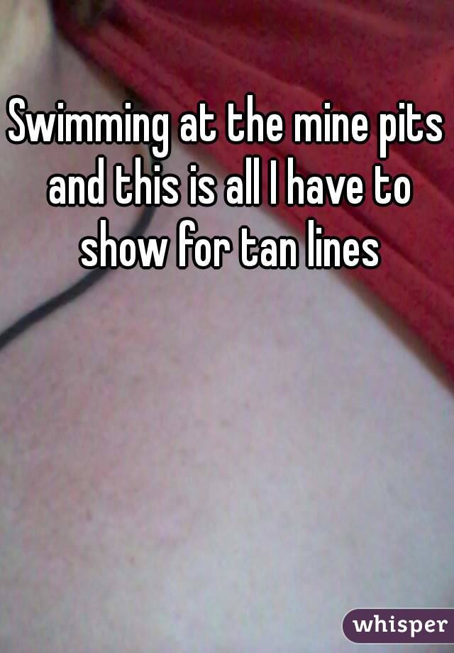 Swimming at the mine pits and this is all I have to show for tan lines