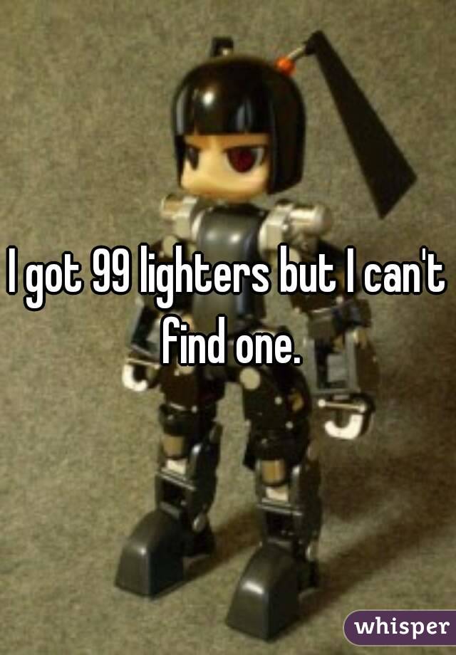 I got 99 lighters but I can't find one.