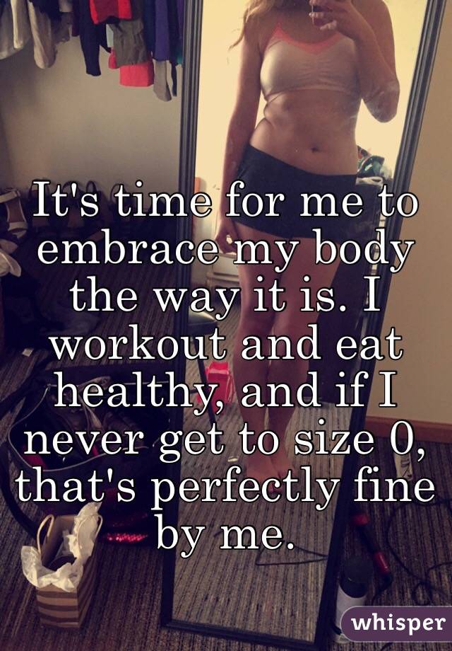 It's time for me to embrace my body the way it is. I workout and eat healthy, and if I never get to size 0, that's perfectly fine by me.