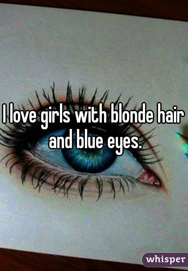 I love girls with blonde hair and blue eyes.