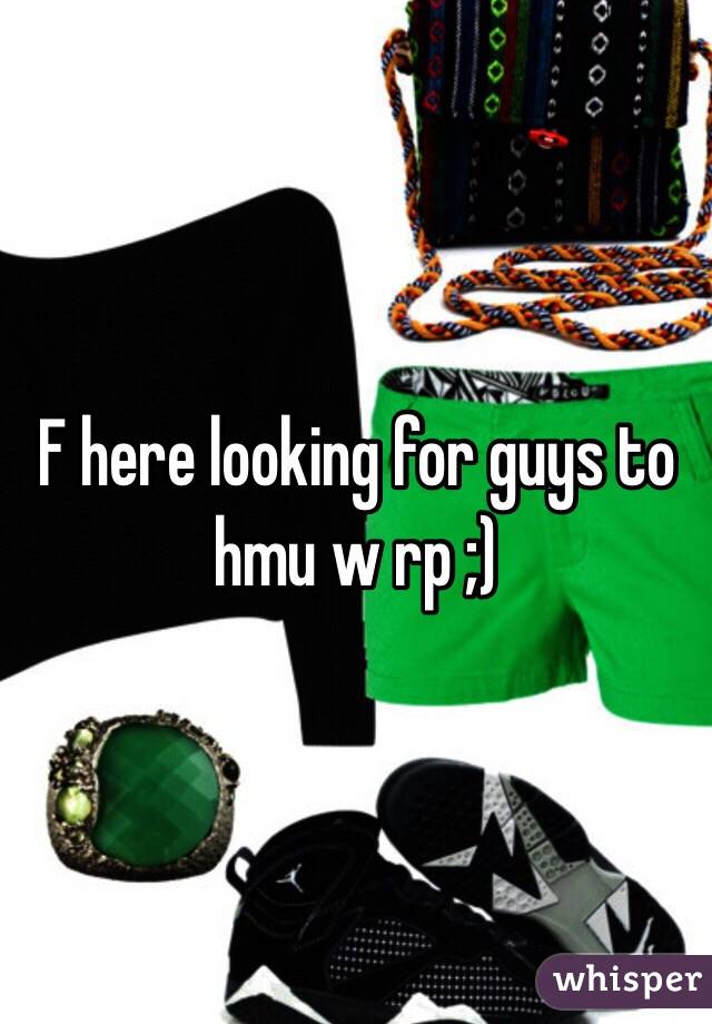 F here looking for guys to hmu w rp ;) 