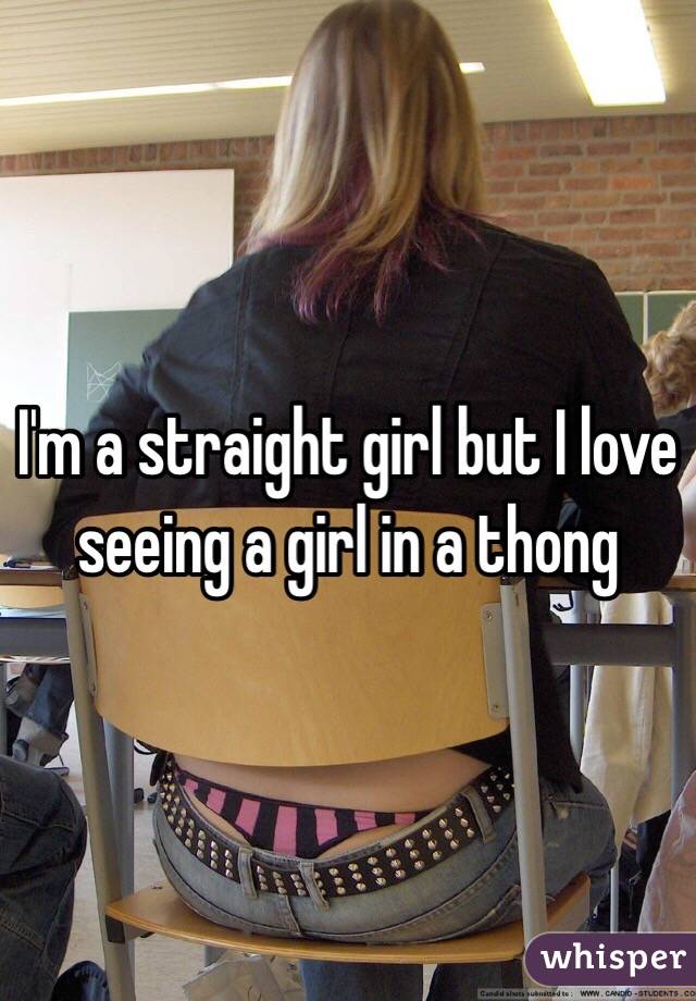 I'm a straight girl but I love seeing a girl in a thong 