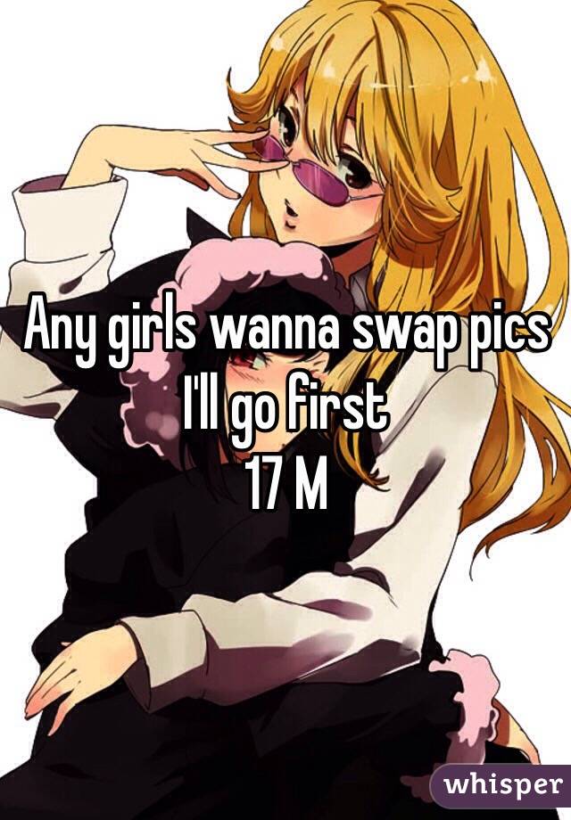 Any girls wanna swap pics 
I'll go first
17 M