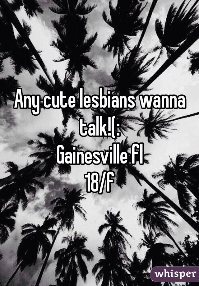 Any cute lesbians wanna talk!(: 
Gainesville fl
18/f