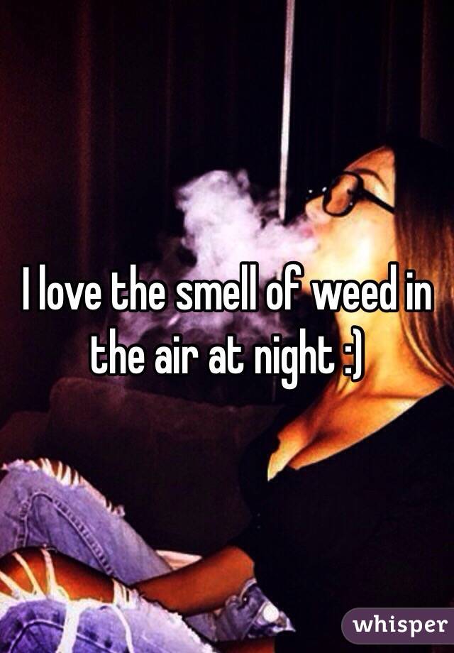 I love the smell of weed in the air at night :)