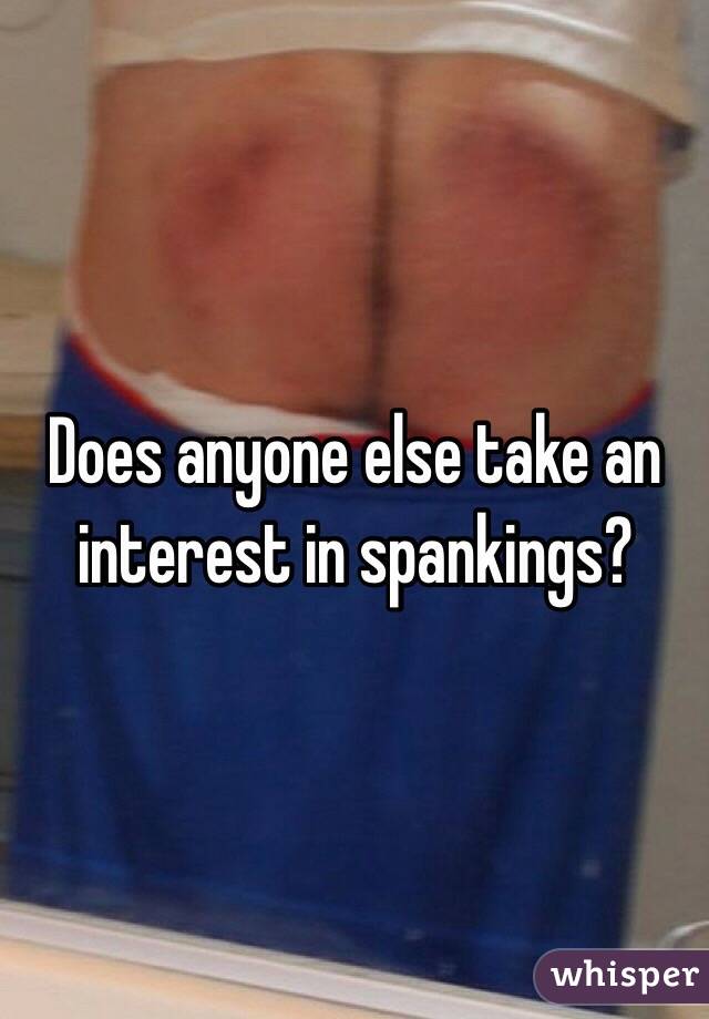 Does anyone else take an interest in spankings?