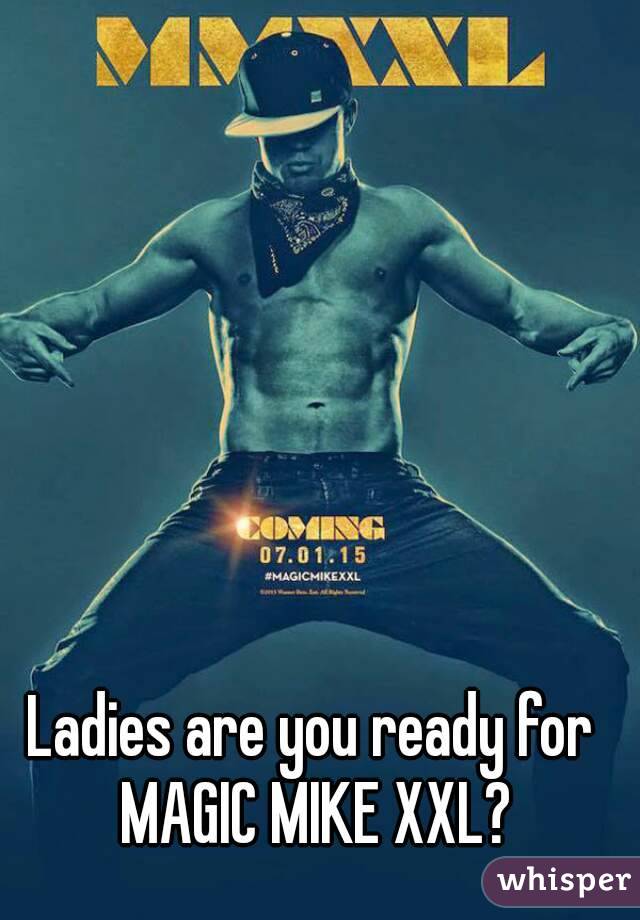 Ladies are you ready for 
MAGIC MIKE XXL?