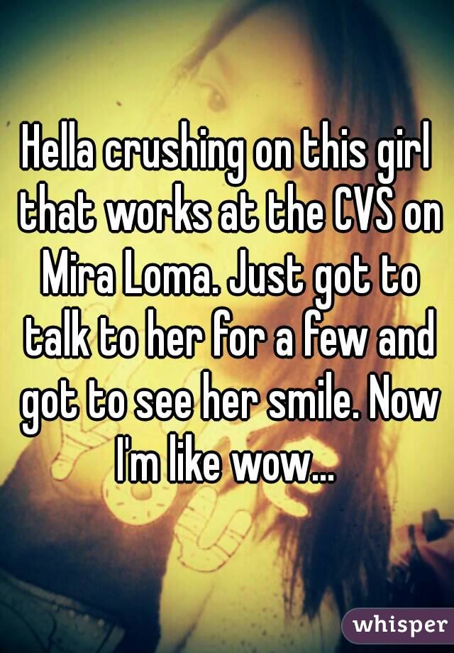 Hella crushing on this girl that works at the CVS on Mira Loma. Just got to talk to her for a few and got to see her smile. Now I'm like wow... 