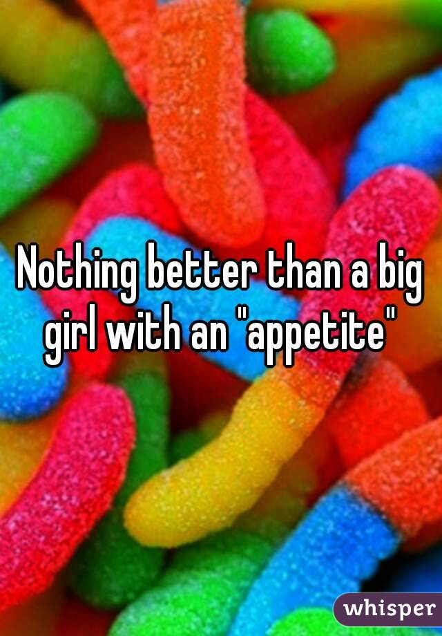 Nothing better than a big girl with an "appetite" 