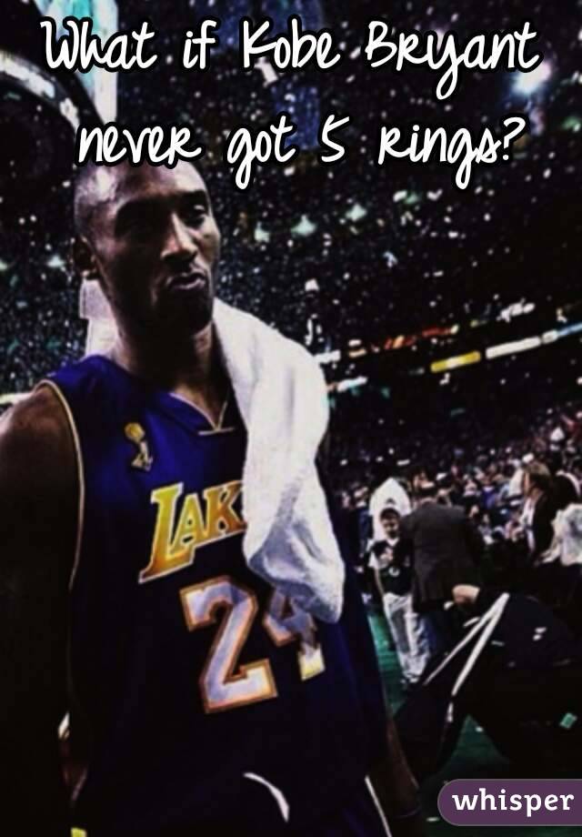 What if Kobe Bryant never got 5 rings?