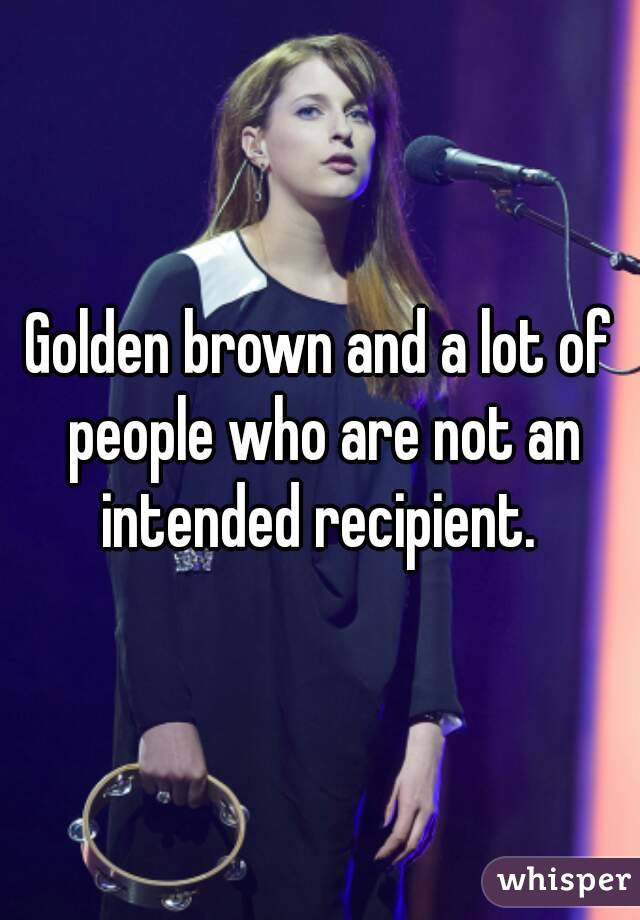 Golden brown and a lot of people who are not an intended recipient. 