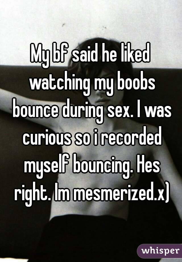 My bf said he liked watching my boobs bounce during sex. I was