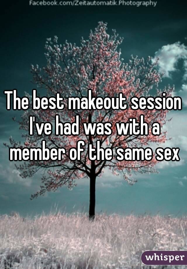 The best makeout session I've had was with a member of the same sex