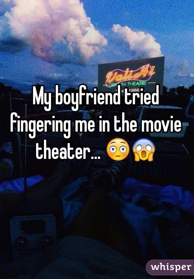 My boyfriend tried fingering me in the movie theater... 😳😱