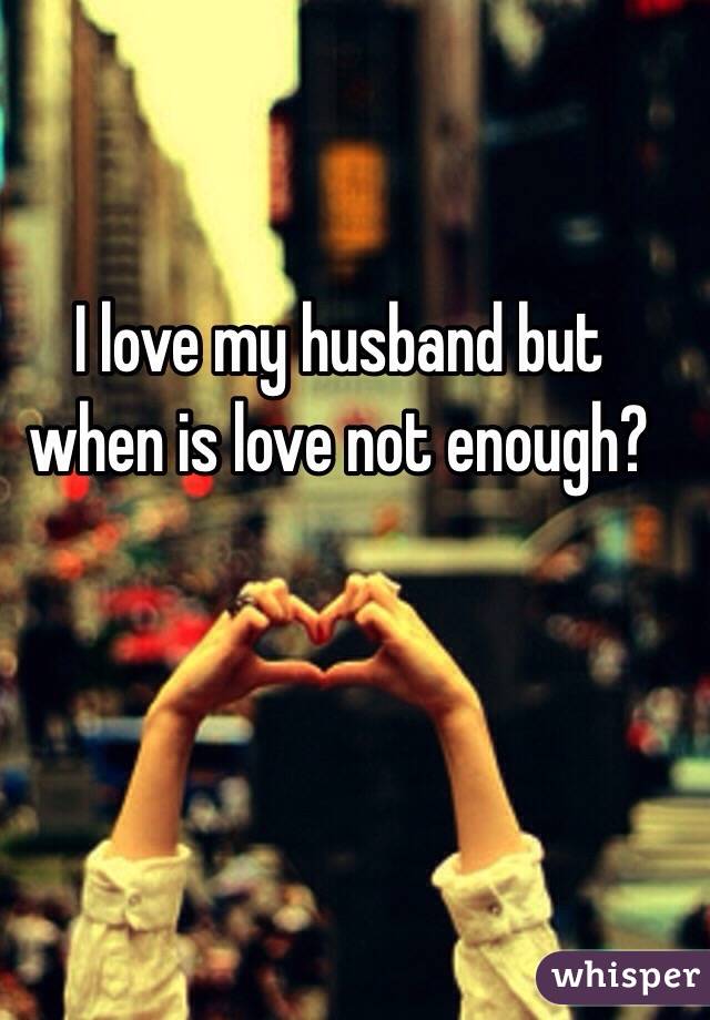 I love my husband but when is love not enough? 