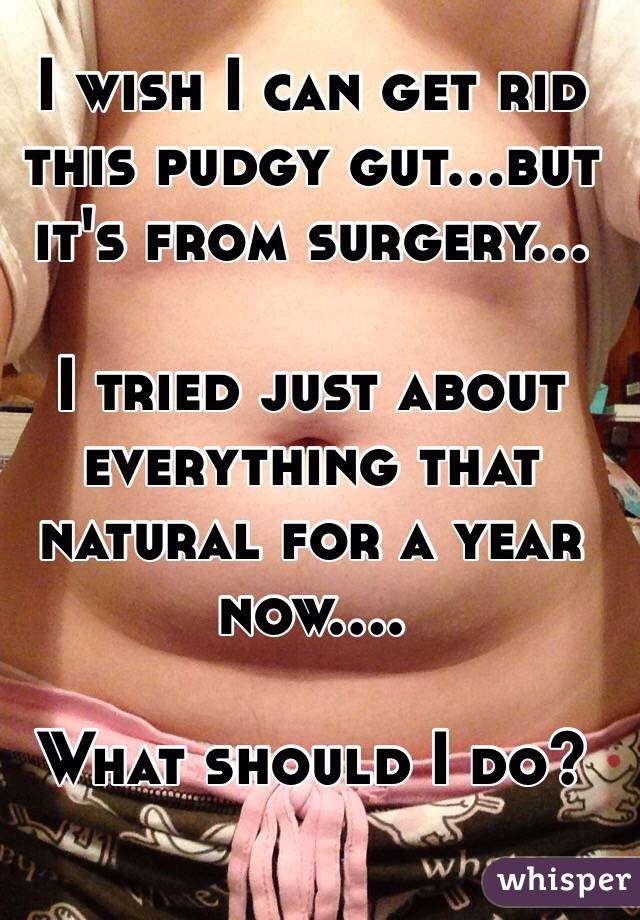 I wish I can get rid this pudgy gut...but it's from surgery...

I tried just about everything that natural for a year now....

What should I do?