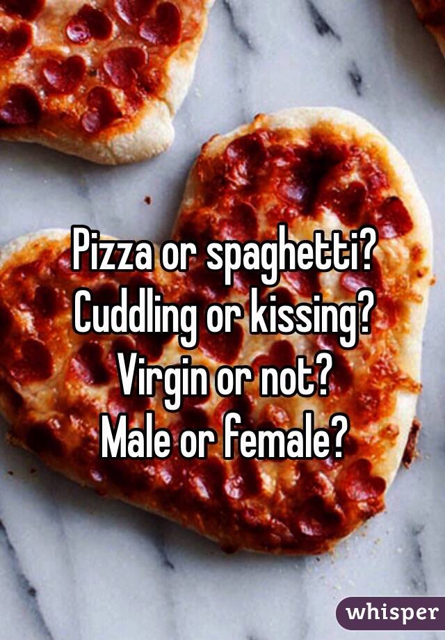 Pizza or spaghetti?
Cuddling or kissing?
Virgin or not? 
Male or female?
 