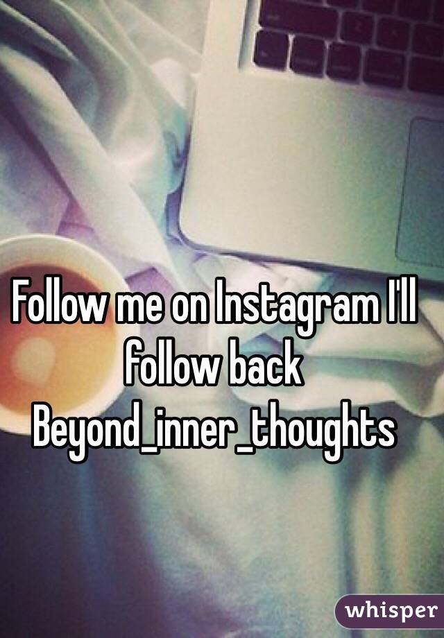 Follow me on Instagram I'll follow back 
Beyond_inner_thoughts 