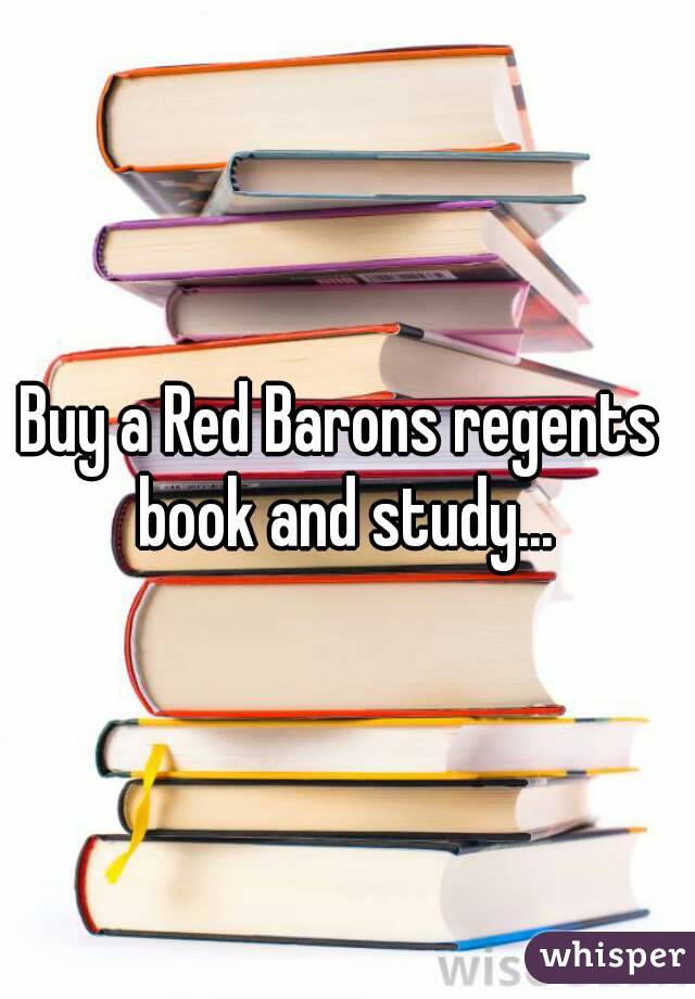 Buy a Red Barons regents  book and study... 