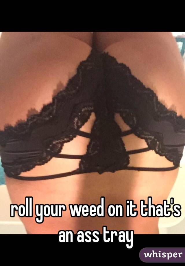 roll your weed on it that's an ass tray