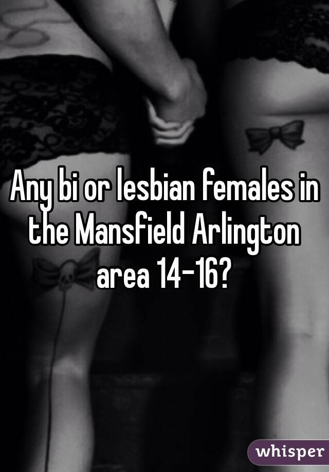 Any bi or lesbian females in the Mansfield Arlington area 14-16?