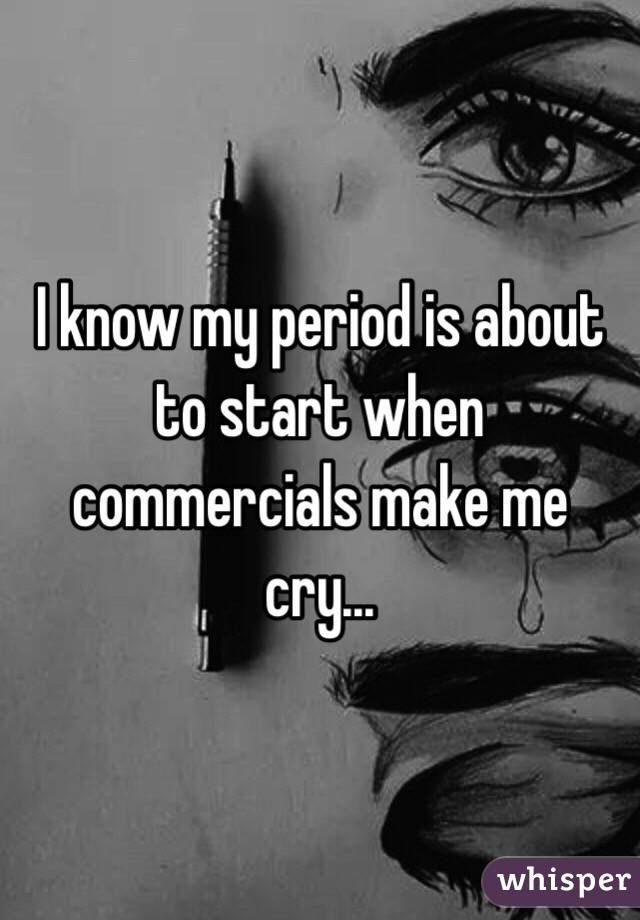 I know my period is about to start when commercials make me cry... 