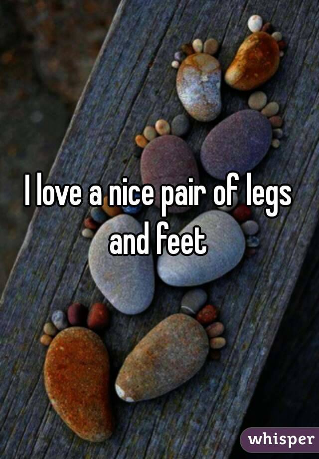 I love a nice pair of legs and feet 