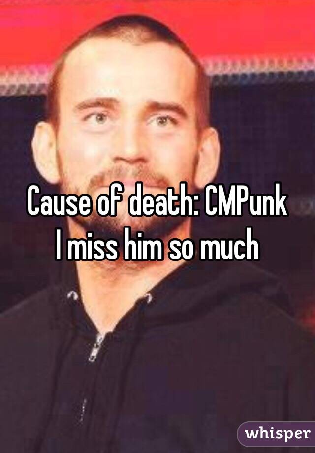 Cause of death: CMPunk
I miss him so much 