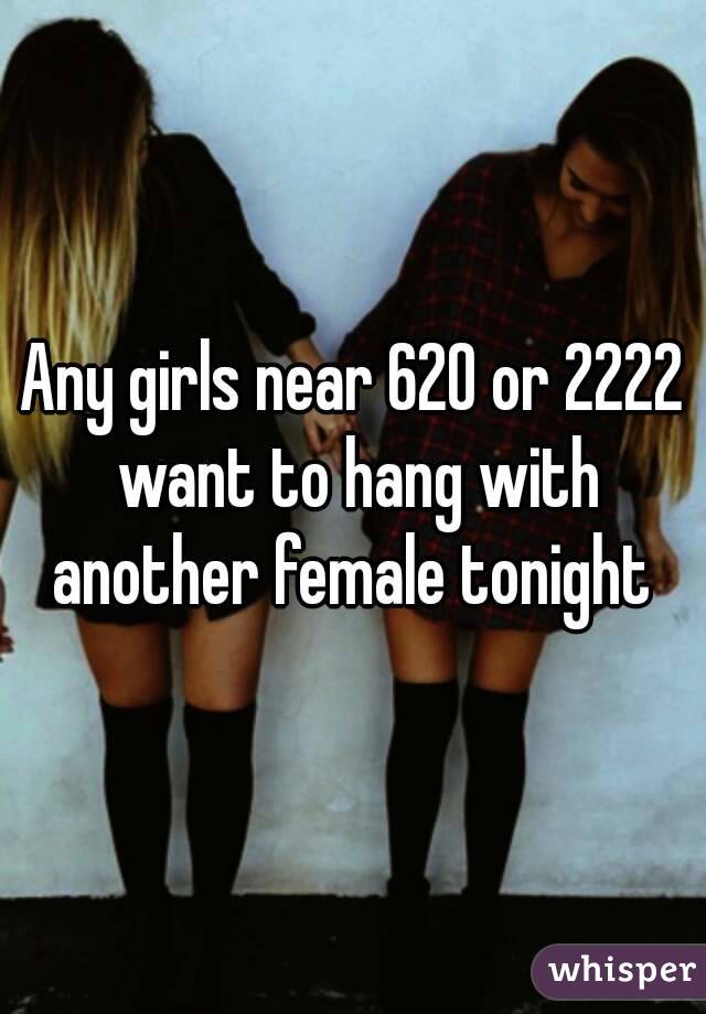 Any girls near 620 or 2222 want to hang with another female tonight 