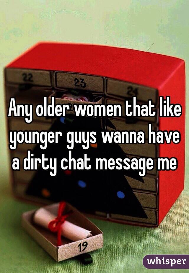 Any older women that like younger guys wanna have a dirty chat message me