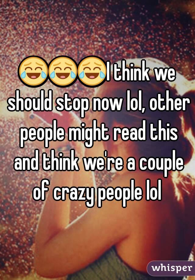 😂😂😂I think we should stop now lol, other people might read this and think we're a couple of crazy people lol 